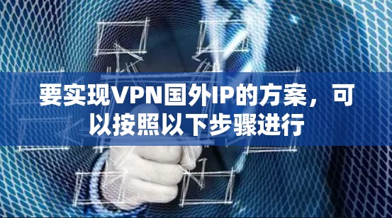 要实现VPN国外IP的方案，可以按照以下步骤进行