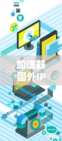 加速器国外IP方案是一个有效的方法来优化数据传输,特别是在遇到网络限制或需要访问国际服务器时。以下是详细的步骤和考虑因素 加速器国外IP方案是一个有效的方法来优化数据传输,特别是在遇到网络限制或需要访问国际服务器时。以下是详细的步骤和考虑因素
