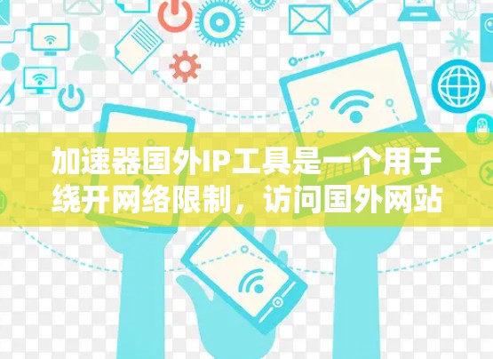 加速器国外IP工具是一个用于绕开网络限制，访问国外网站的解决方案。以下是对该工具的详细分析和建议