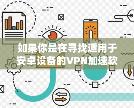 如果你是在寻找适用于安卓设备的VPN加速软件，以下是一些推荐的VPN应用程序，这些应用程序可以帮助你加速网络连接、保护隐私或绕过地理限制