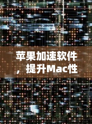 苹果加速软件,提升Mac性能的秘密武器 苹果加速软件,提升Mac性能的秘密武器