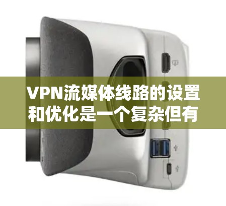 VPN流媒体线路的设置和优化是一个复杂但有趣的过程，需要综合考虑多个因素。以下是分步骤的指南，帮助您成功配置和优化VPN流媒体线路