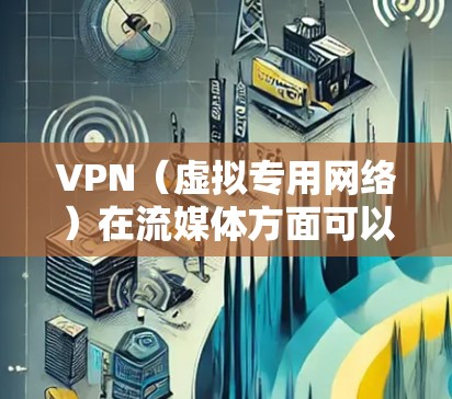 VPN(虚拟专用网络)在流媒体方面可以提供多种优化功能,主要包括以下几个方面 VPN(虚拟专用网络)在流媒体方面可以提供多种优化功能,主要包括以下几个方面