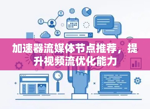 加速器流媒体节点推荐,提升视频流优化能力 加速器流媒体节点推荐,提升视频流优化能力