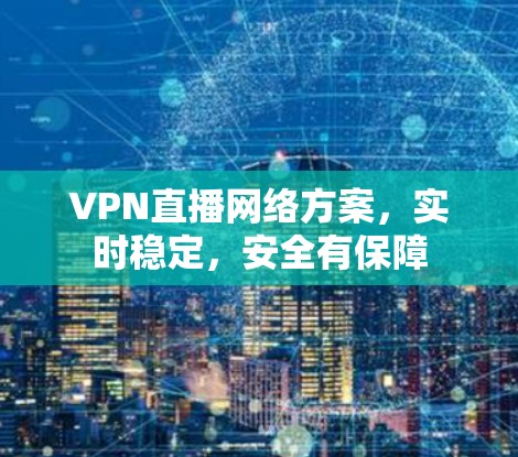 VPN直播网络方案,实时稳定,安全有保障 VPN直播网络方案,实时稳定,安全有保障