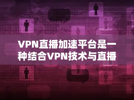 VPN直播加速平台是一种结合VPN技术与直播传输的解决方案,旨在通过VPN连接提高直播流的传输效率和观看体验。以下是对VPN直播加速平台的详细分析 VPN直播加速平台是一种结合VPN技术与直播传输的解决方案,旨在通过VPN连接提高直播流的传输效率和观看体验。以下是对VPN直播加速平台的详细分析