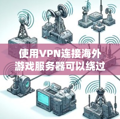 使用VPN连接海外游戏服务器可以绕过地理限制,提高游戏连接稳定性和安全性。以下是详细的解决方案 使用VPN连接海外游戏服务器可以绕过地理限制,提高游戏连接稳定性和安全性。以下是详细的解决方案