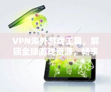 VPN海外游戏工具，解锁全球游戏资源，畅享无地界限的游戏体验