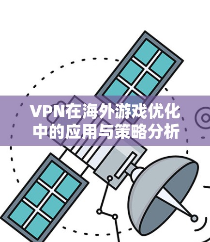 VPN在海外游戏优化中的应用与策略分析