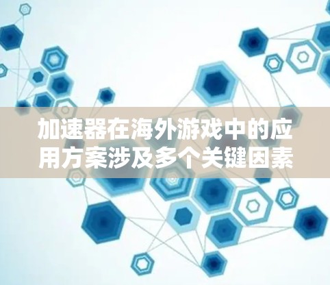 加速器在海外游戏中的应用方案涉及多个关键因素,需要从技术、成本、法律、市场和维护等多个层面进行综合评估。以下是对这一方案的详细分析和总结 加速器在海外游戏中的应用方案涉及多个关键因素,需要从技术、成本、法律、市场和维护等多个层面进行综合评估。以下是对这一方案的详细分析和总结