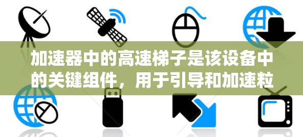 加速器中的高速梯子是该设备中的关键组件，用于引导和加速粒子。以下是对高速梯子的系统化总结