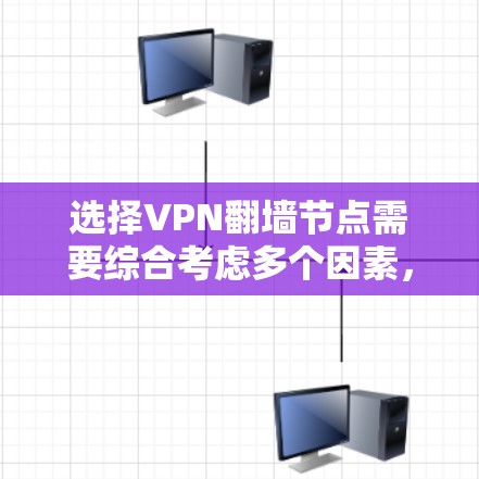 选择VPN翻墙节点需要综合考虑多个因素，以确保最佳的网络体验和安全性。以下是详细的指南
