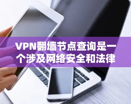 VPN翻墙节点查询是一个涉及网络安全和法律的复杂问题。以下是对这一主题的详细分析和总结