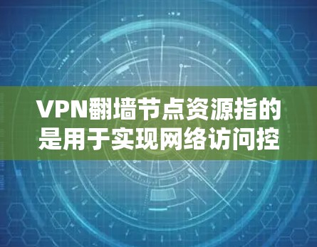 VPN翻墙节点资源指的是用于实现网络访问控制和隐私保护的网络节点。以下是关于VPN翻墙节点资源的详细信息