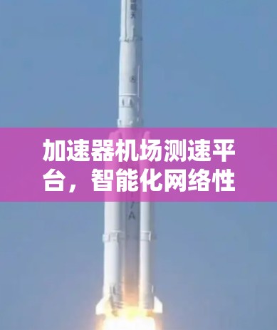 加速器机场测速平台，智能化网络性能测试新解决方案