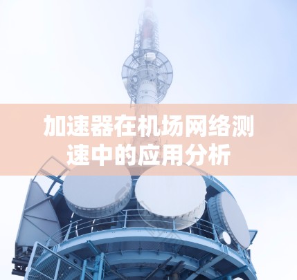 加速器在机场网络测速中的应用分析 加速器在机场网络测速中的应用分析