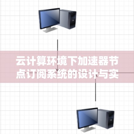 云计算环境下加速器节点订阅系统的设计与实现 云计算环境下加速器节点订阅系统的设计与实现