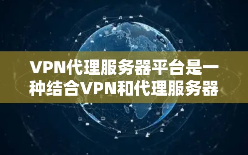 VPN代理服务器平台是一种结合VPN和代理服务器的网络解决方案,旨在为用户提供安全、匿名且高效的互联网连接。以下是对该平台的详细分析和总结 VPN代理服务器平台是一种结合VPN和代理服务器的网络解决方案,旨在为用户提供安全、匿名且高效的互联网连接。以下是对该平台的详细分析和总结