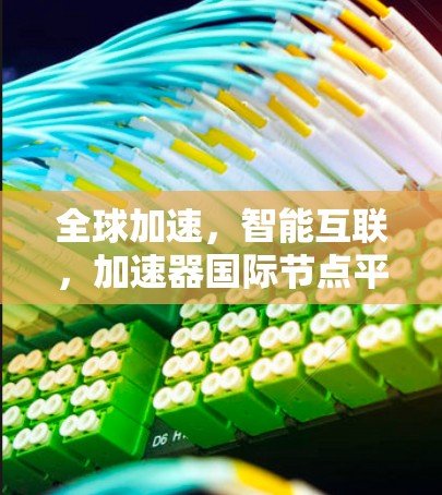 全球加速，智能互联，加速器国际节点平台的创新解析