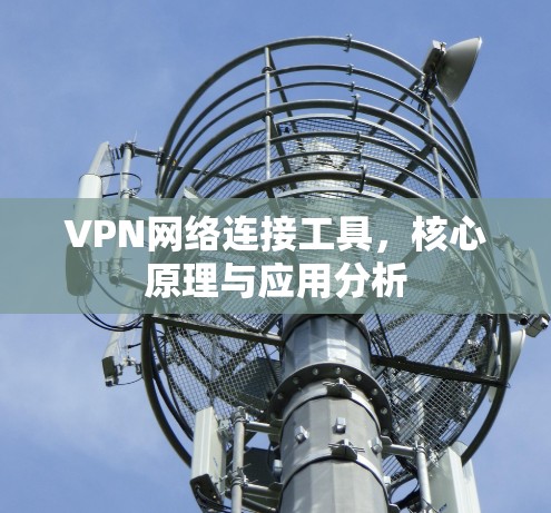 VPN网络连接工具,核心原理与应用分析 VPN网络连接工具,核心原理与应用分析