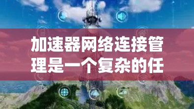 加速器网络连接管理是一个复杂的任务,涉及多个方面的考虑。以下是对该问题的系统分析和解决方案的总结 加速器网络连接管理是一个复杂的任务,涉及多个方面的考虑。以下是对该问题的系统分析和解决方案的总结