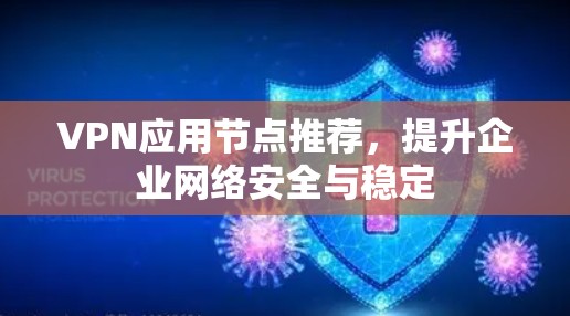 VPN应用节点推荐,提升企业网络安全与稳定 VPN应用节点推荐,提升企业网络安全与稳定