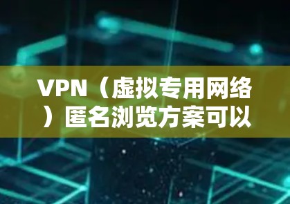 VPN(虚拟专用网络)匿名浏览方案可以帮助用户在网络上保持匿名,保护隐私,避免被追踪或数据泄露。以下是一些常见的VPN匿名浏览方案的配置和使用方法 VPN(虚拟专用网络)匿名浏览方案可以帮助用户在网络上保持匿名,保护隐私,避免被追踪或数据泄露。以下是一些常见的VPN匿名浏览方案的配置和使用方法