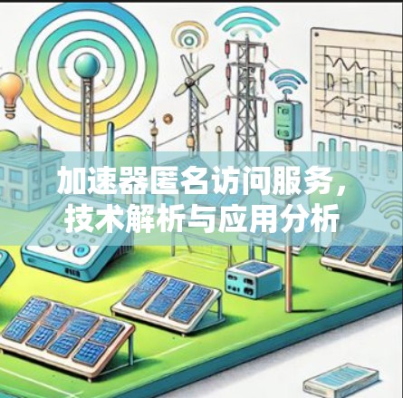 加速器匿名访问服务，技术解析与应用分析