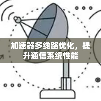 加速器多线路优化,提升通信系统性能 加速器多线路优化,提升通信系统性能