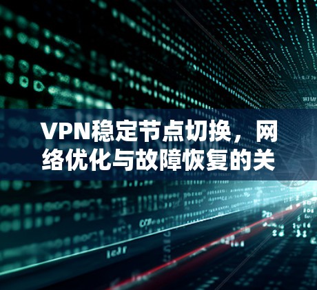 VPN稳定节点切换,网络优化与故障恢复的关键技术 VPN稳定节点切换,网络优化与故障恢复的关键技术