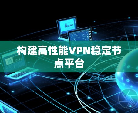 构建高性能VPN稳定节点平台