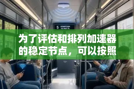 为了评估和排列加速器的稳定节点,可以按照以下步骤进行 为了评估和排列加速器的稳定节点,可以按照以下步骤进行