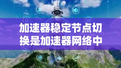 加速器稳定节点切换是加速器网络中维护高可用性的关键机制,确保在节点故障或负载变化时,网络服务能够平稳运行。以下是对加速器稳定节点切换的详细分析 加速器稳定节点切换是加速器网络中维护高可用性的关键机制,确保在节点故障或负载变化时,网络服务能够平稳运行。以下是对加速器稳定节点切换的详细分析