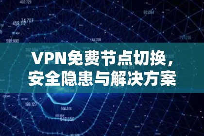 VPN免费节点切换，安全隐患与解决方案