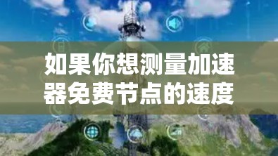 如果你想测量加速器免费节点的速度,以下是一些方法和工具可以帮助你进行测试 如果你想测量加速器免费节点的速度,以下是一些方法和工具可以帮助你进行测试