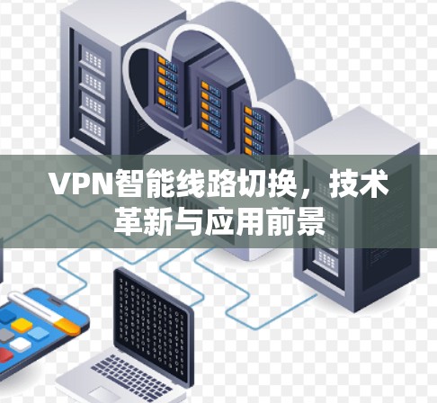 VPN智能线路切换,技术革新与应用前景 VPN智能线路切换,技术革新与应用前景