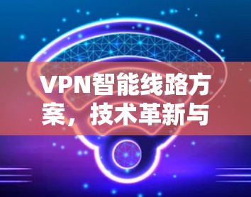 VPN智能线路方案，技术革新与应用探索