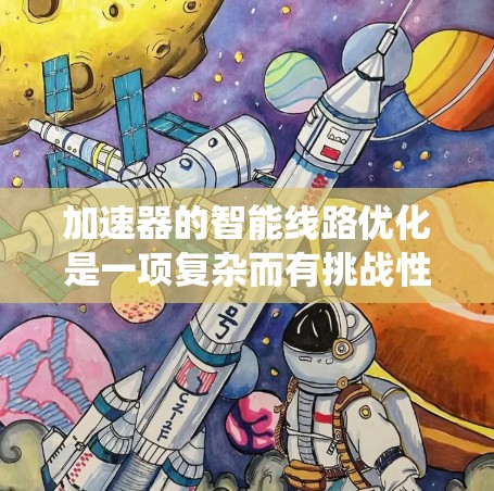 加速器的智能线路优化是一项复杂而有挑战性的任务,涉及多个方面的考虑和技术应用。以下是对该优化问题的系统总结 加速器的智能线路优化是一项复杂而有挑战性的任务,涉及多个方面的考虑和技术应用。以下是对该优化问题的系统总结