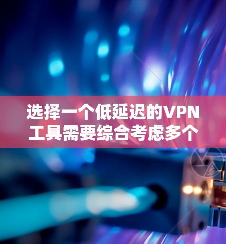 选择一个低延迟的<strong>VPN工具</strong>需要综合考虑多个因素，以确保连接速度快、稳定且安全。以下是选择低延迟<strong>VPN工具</strong>的关键步骤和建议