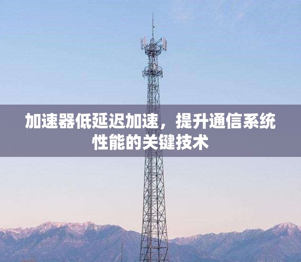 加速器低延迟加速，提升通信系统性能的关键技术