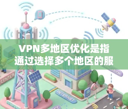 VPN多地区优化是指通过选择多个地区的服务器，提供更加灵活和高效的网络连接服务。以下是对该技术的详细分析和总结