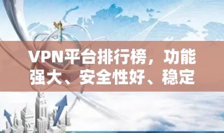 VPN平台排行榜，功能强大、安全性好、稳定性高的排行