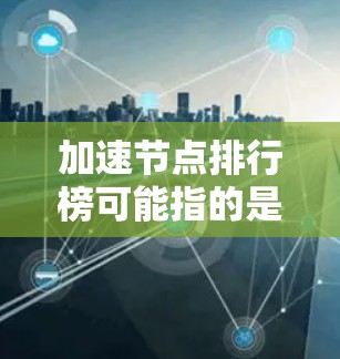 加速节点排行榜可能指的是在网络性能优化、数据传输或云服务中,评估加速节点性能的排名列表。以下是一些可能的解释和相关信息 加速节点排行榜可能指的是在网络性能优化、数据传输或云服务中,评估加速节点性能的排名列表。以下是一些可能的解释和相关信息