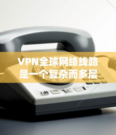 VPN全球网络线路是一个复杂而多层次的系统,涉及跨国数据传输和网络安全的多重挑战。以下是对VPN全球网络线路的详细分析 VPN全球网络线路是一个复杂而多层次的系统,涉及跨国数据传输和网络安全的多重挑战。以下是对VPN全球网络线路的详细分析