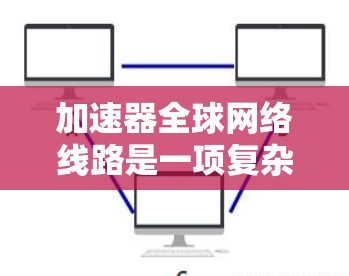 加速器全球网络线路是一项复杂而重要的技术,旨在通过优化数据传输速度和带宽,提升全球范围内的企业和服务的高效运作。以下是对加速器全球网络线路的详细分析 加速器全球网络线路是一项复杂而重要的技术,旨在通过优化数据传输速度和带宽,提升全球范围内的企业和服务的高效运作。以下是对加速器全球网络线路的详细分析