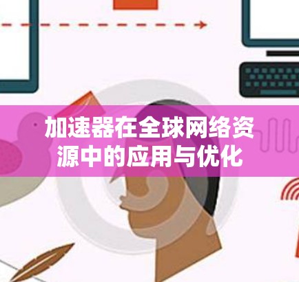 加速器在全球网络资源中的应用与优化 加速器在全球网络资源中的应用与优化
