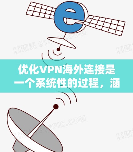 优化VPN海外连接是一个系统性的过程，涵盖了从选择服务提供商到配置和故障排查等多个方面。以下是优化VPN海外连接的分步指南