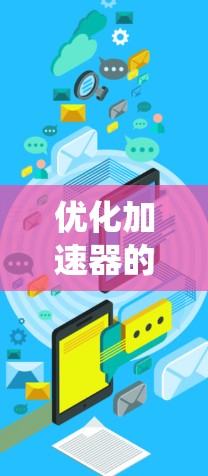优化加速器的海外连接是一个多方面的工程任务，涉及网络性能、数据传输效率、系统架构优化等多个领域。以下是对优化策略的系统化总结