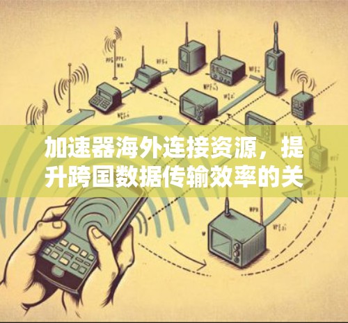 加速器海外连接资源，提升跨国数据传输效率的关键