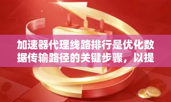 加速器代理线路排行是优化数据传输路径的关键步骤，以提升加速器的整体性能。以下是对该过程的详细分析和总结